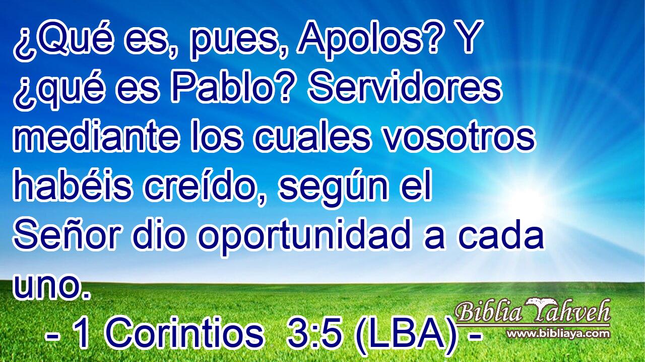 ¿Qué es, pues, Apolos? Y ¿qué es Pablo? Servidores mediante los cuales vosotros habéis creído, según el Señor dio oportunidad a cada uno.