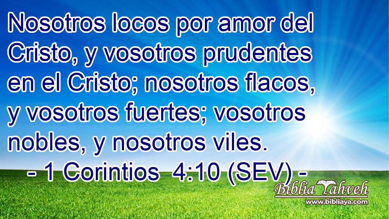 Nosotros locos por amor del Cristo, y vosotros prudentes en el Cristo; nosotros flacos, y vosotros fuertes; vosotros nobles, y nosotros viles.
