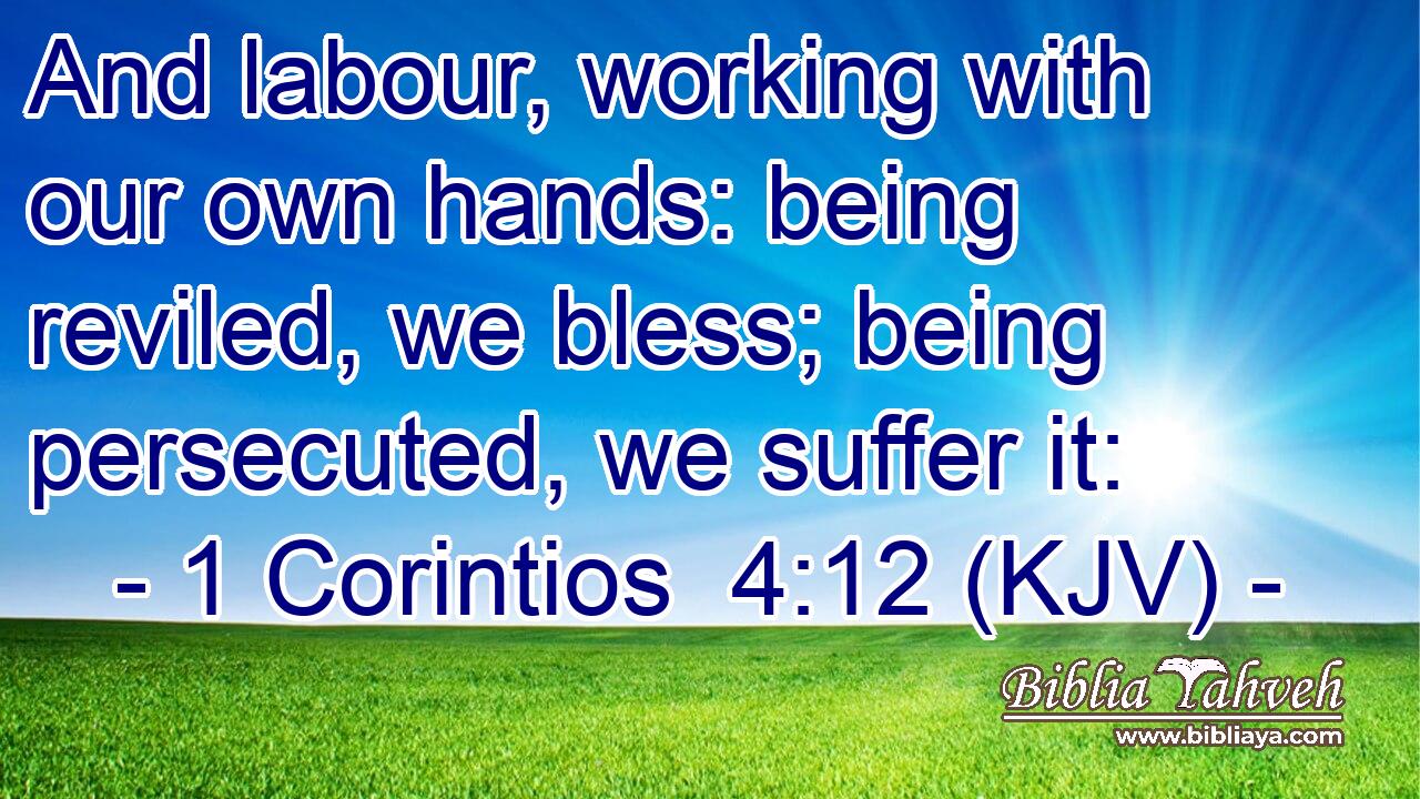 And labour, working with our own hands: being reviled, we bless; being persecuted, we suffer it: