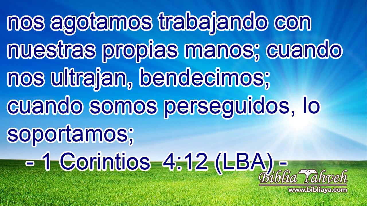 nos agotamos trabajando con nuestras propias manos; cuando nos ultrajan, bendecimos; cuando somos perseguidos, lo soportamos;