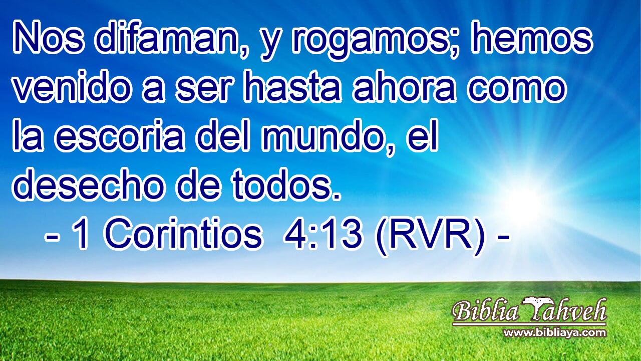 Nos difaman, y rogamos; hemos venido a ser hasta ahora como la escoria del mundo, el desecho de todos.