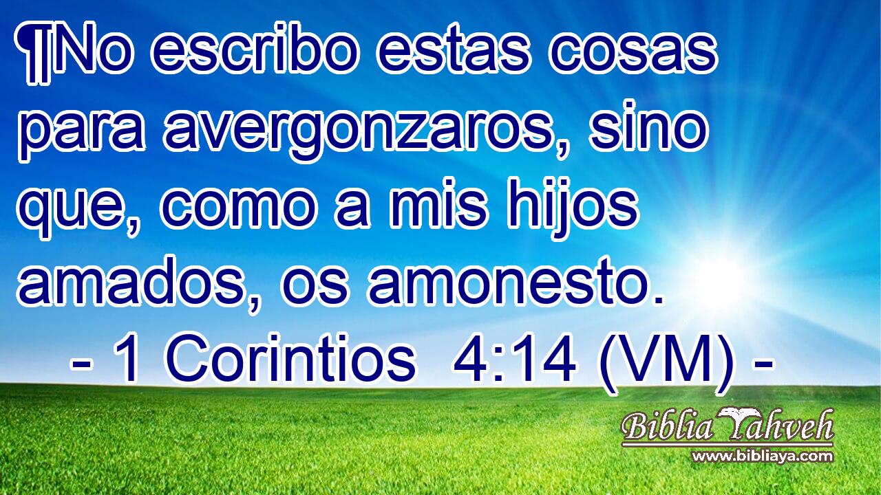  ¶No escribo estas cosas para avergonzaros, sino que, como a mis hijos amados, os amonesto. 