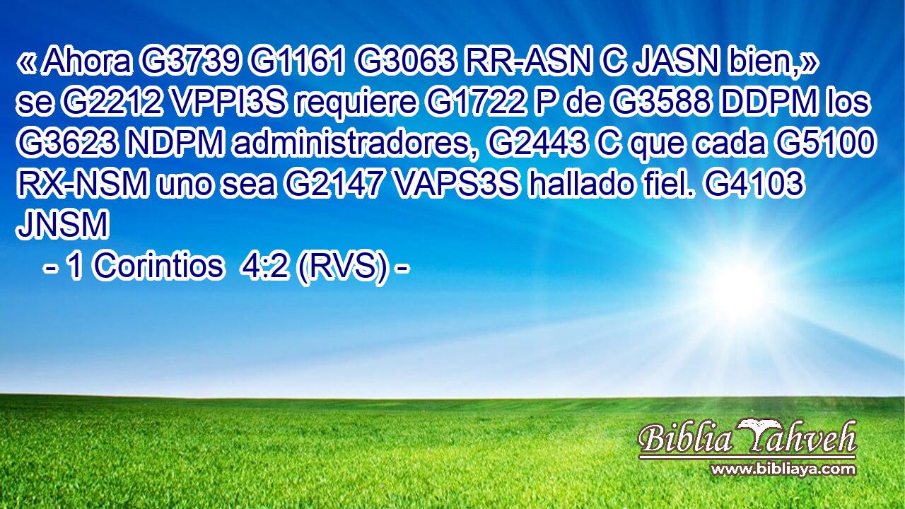 « Ahora G3739 G1161 G3063 RR-ASN C JASN bien,» se G2212 VPPI3S requiere G1722 P de G3588 DDPM los G3623 NDPM administradores, G2443 C que cada G5100 RX-NSM uno sea G2147 VAPS3S hallado fiel. G4103 JNSM 