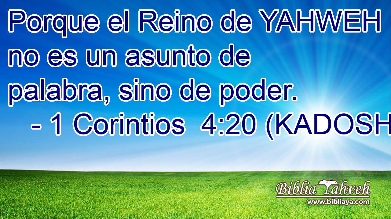  Porque el Reino de YAHWEH no es un asunto de palabra, sino de poder. 