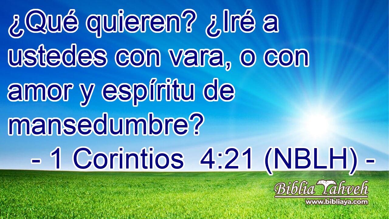  ¿Qué quieren? ¿Iré a ustedes con vara, o con amor y espíritu de mansedumbre? 
