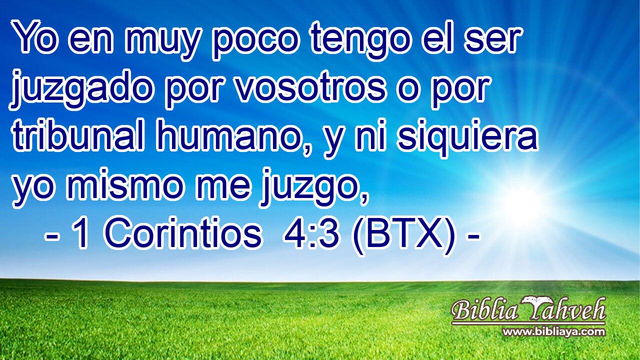 Yo en muy poco tengo el ser juzgado por vosotros o por tribunal humano, y ni siquiera yo mismo me juzgo,