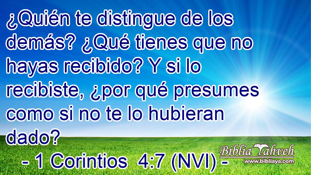  ¿Quién te distingue de los demás? ¿Qué tienes que no hayas recibido? Y si lo recibiste, ¿por qué presumes como si no te lo hubieran dado? 
