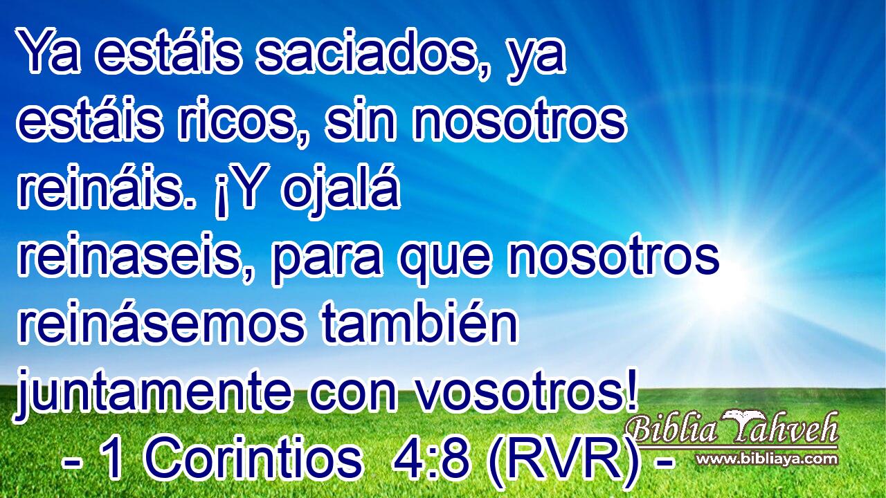 Ya estáis saciados, ya estáis ricos, sin nosotros reináis. ¡Y ojalá reinaseis, para que nosotros reinásemos también juntamente con vosotros!