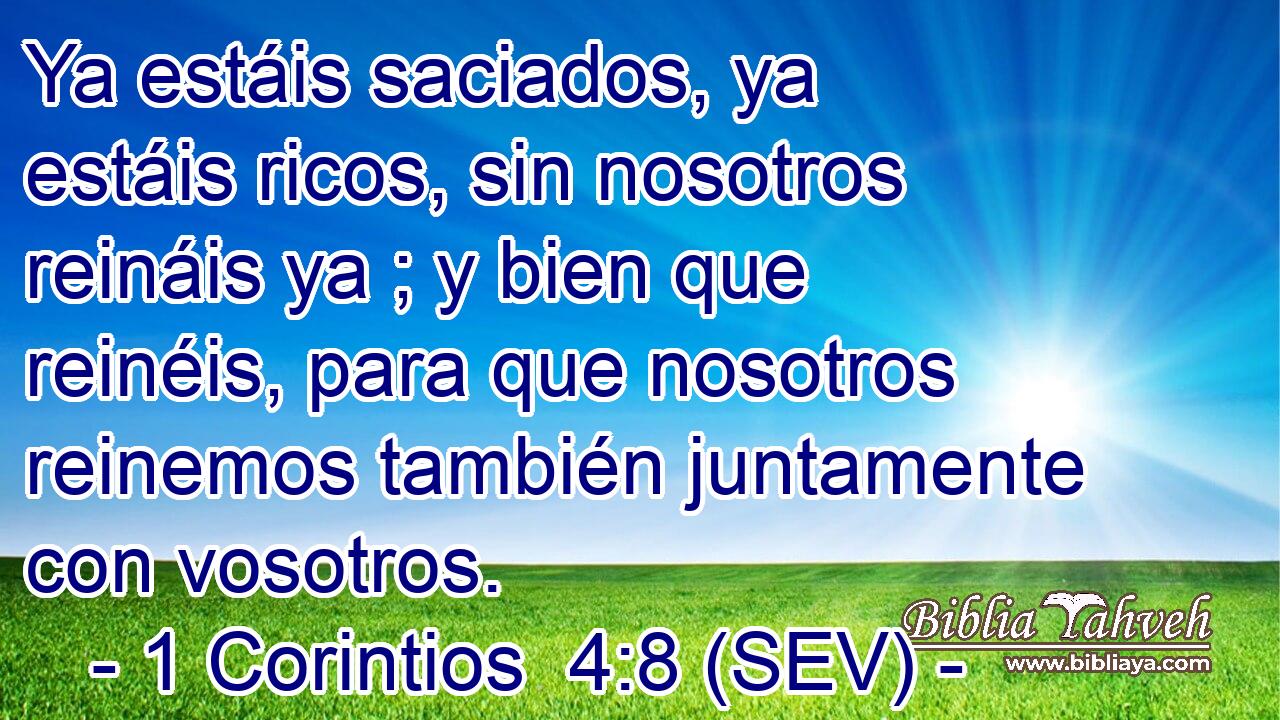 Ya estáis saciados, ya estáis ricos, sin nosotros reináis ya ; y bien que reinéis, para que nosotros reinemos también juntamente con vosotros.