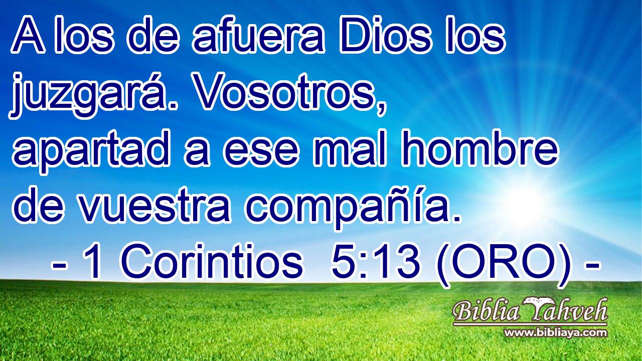  A los de afuera Dios los juzgará. Vosotros, apartad a ese mal hombre de vuestra compañía. 