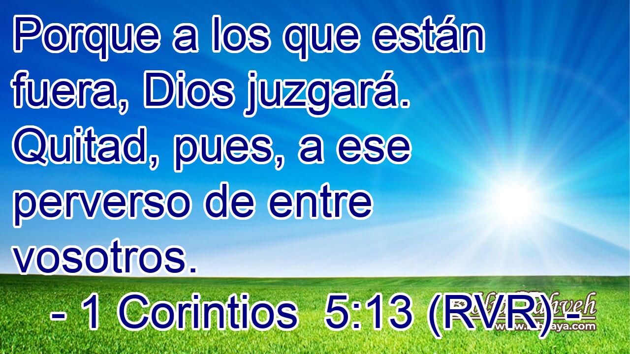 Porque a los que están fuera, Dios juzgará. Quitad, pues, a ese perverso de entre vosotros.