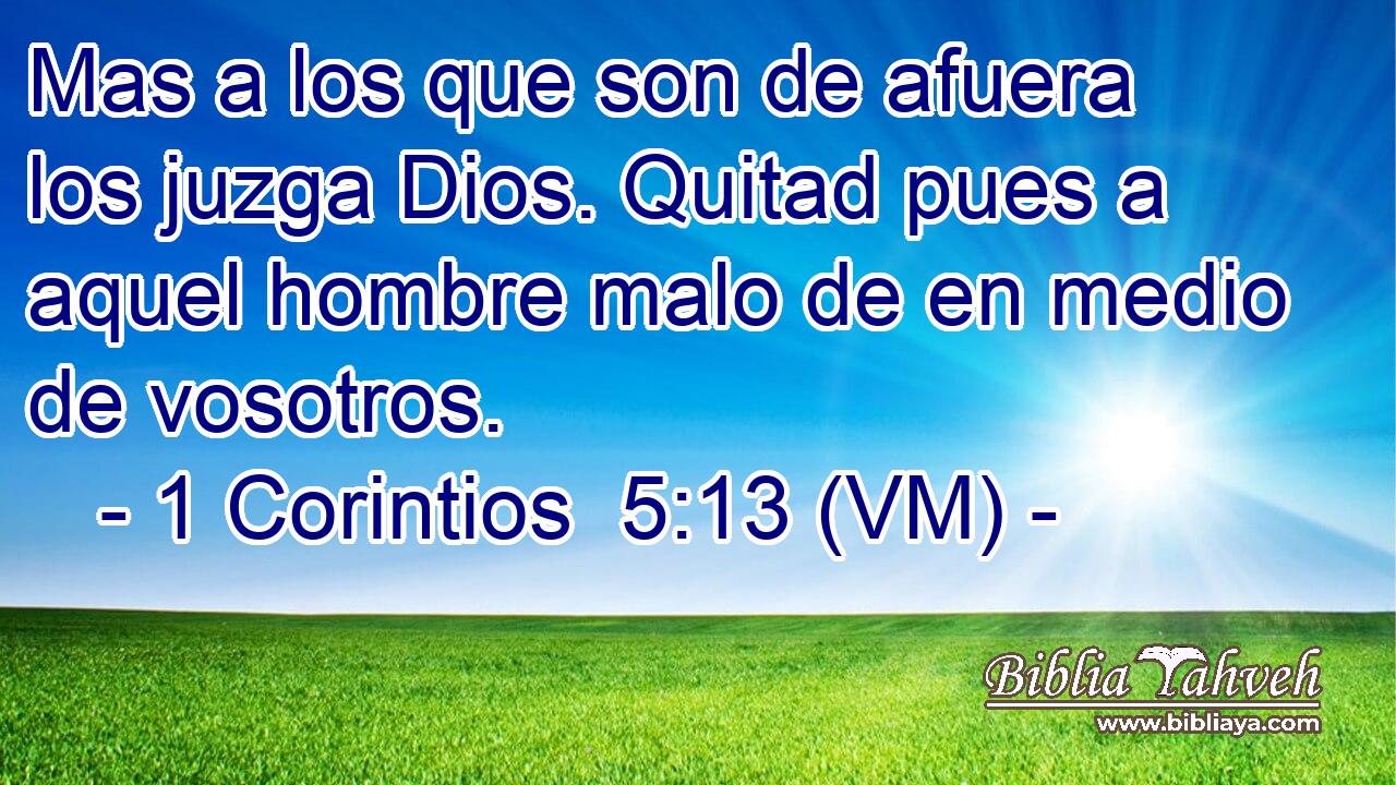  Mas a los que son de afuera los juzga Dios. Quitad pues a aquel hombre malo de en medio de vosotros. 