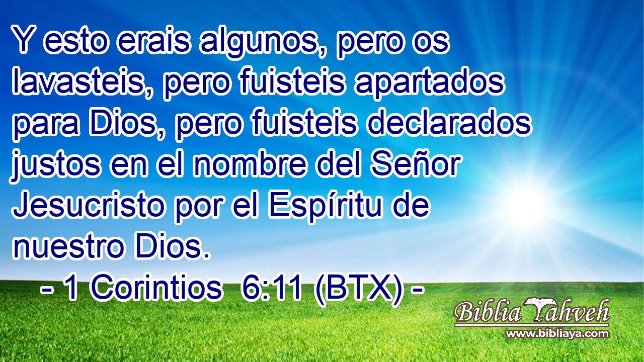 Y esto erais algunos, pero os lavasteis, pero fuisteis apartados para Dios, pero fuisteis declarados justos en el nombre del Señor Jesucristo por el Espíritu de nuestro Dios.