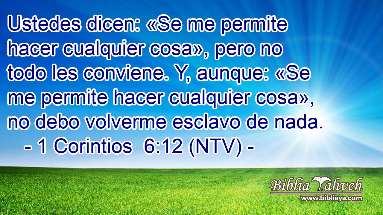 Ustedes dicen: «Se me permite hacer cualquier cosa», pero no todo les conviene. Y, aunque: «Se me permite hacer cualquier cosa», no debo volverme esclavo de nada.
