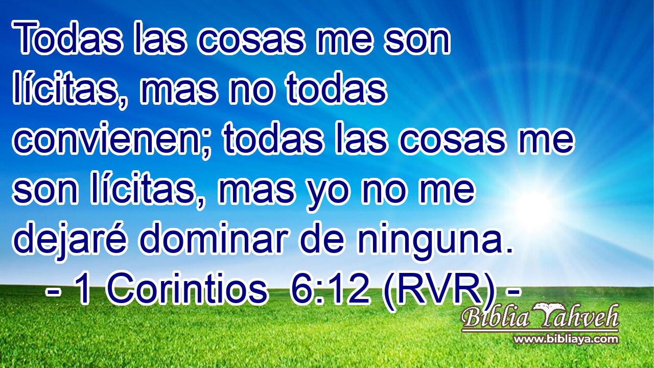 Todas las cosas me son lícitas, mas no todas convienen; todas las cosas me son lícitas, mas yo no me dejaré dominar de ninguna.