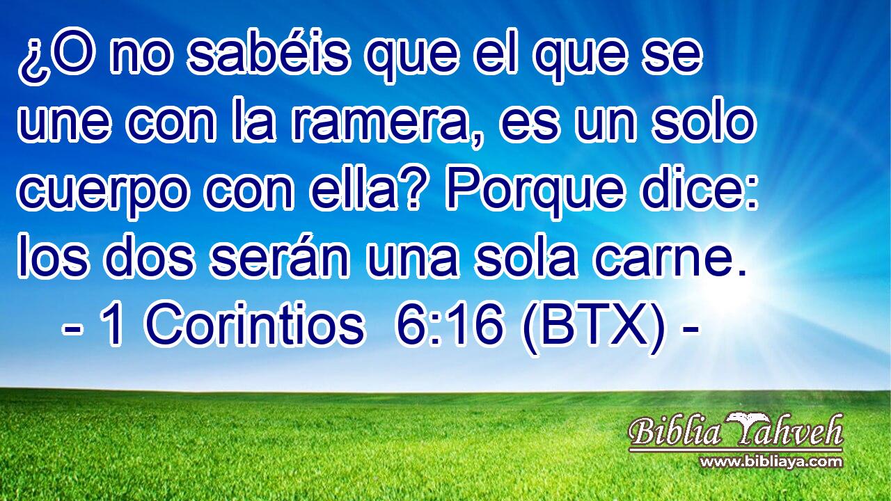 ¿O no sabéis que el que se une con la ramera, es un solo cuerpo con ella? Porque dice: los dos serán una sola carne.