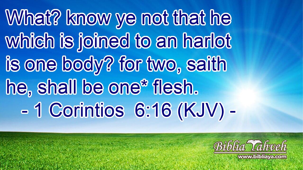 What? know ye not that he which is joined to an harlot is one body? for two, saith he, shall be one* flesh.