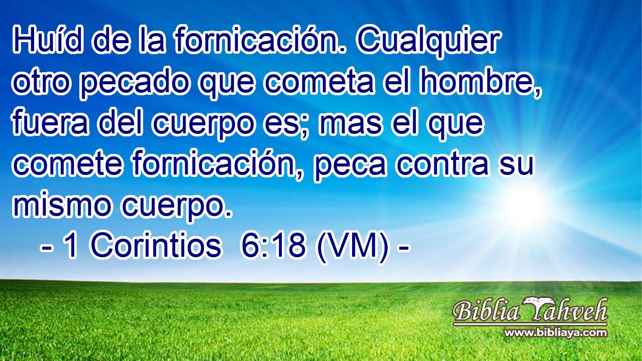  Huíd de la fornicación. Cualquier otro pecado que cometa el hombre, fuera del cuerpo es; mas el que comete fornicación, peca contra su mismo cuerpo. 