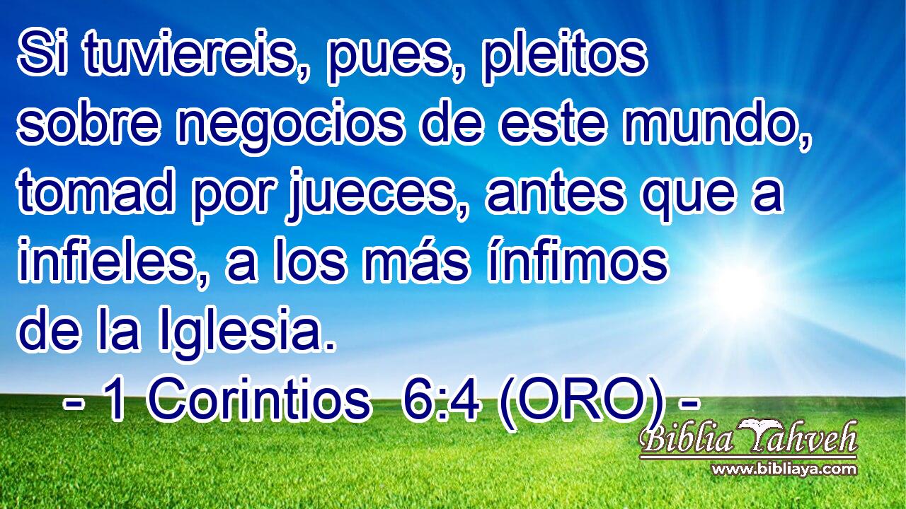  Si tuviereis, pues, pleitos sobre negocios de este mundo, tomad por jueces, antes que a infieles, a los más ínfimos de la Iglesia. 