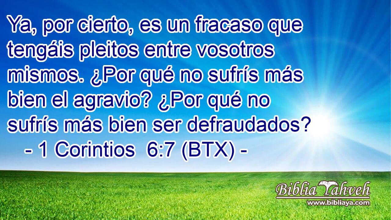 Ya, por cierto, es un fracaso que tengáis pleitos entre vosotros mismos. ¿Por qué no sufrís más bien el agravio? ¿Por qué no sufrís más bien ser defraudados?
