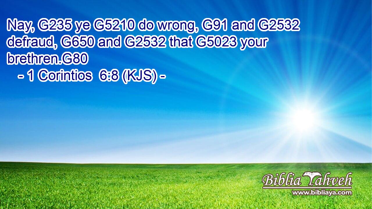 Nay, G235 ye G5210 do wrong, G91 and G2532 defraud, G650 and G2532 that G5023 your brethren.G80