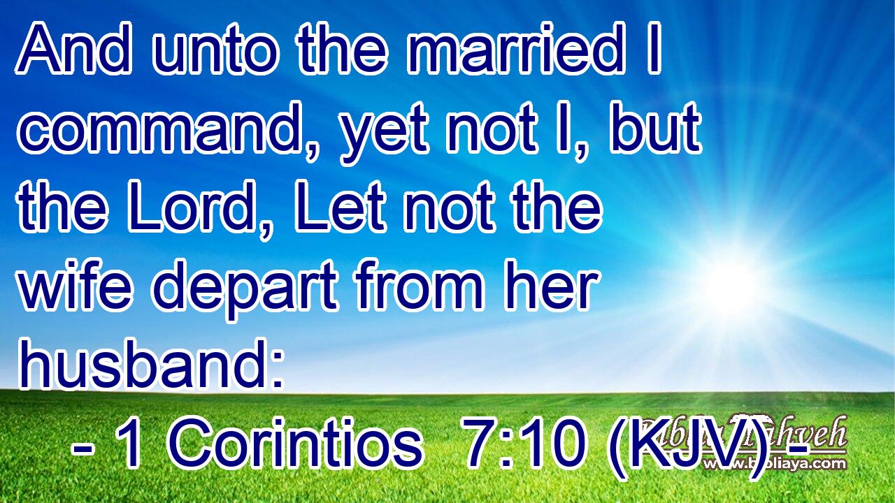 And unto the married I command, yet not I, but the Lord, Let not the wife depart from her husband: