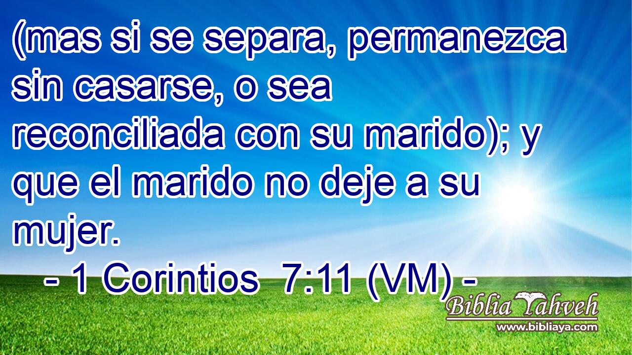  (mas si se separa, permanezca sin casarse, o sea reconciliada con su marido); y que el marido no deje a su mujer. 