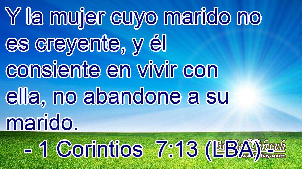 Y la mujer cuyo marido no es creyente, y él consiente en vivir con ella, no abandone a su marido.