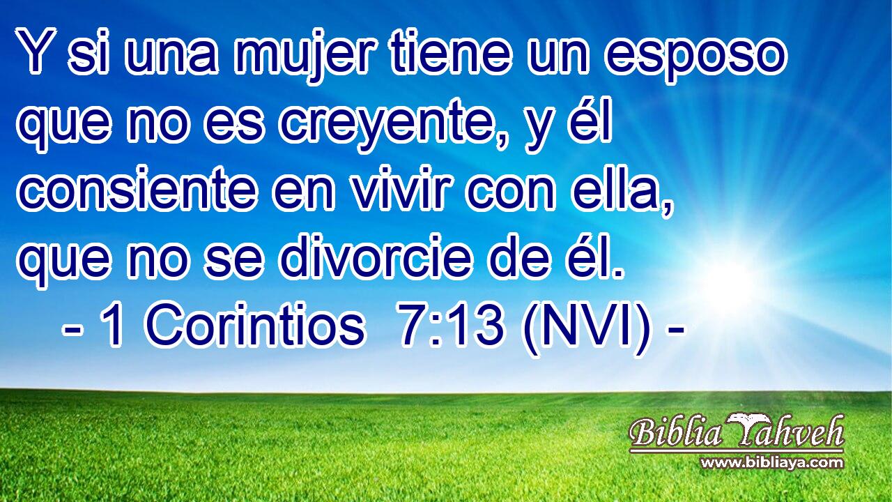  Y si una mujer tiene un esposo que no es creyente, y él consiente en vivir con ella, que no se divorcie de él. 