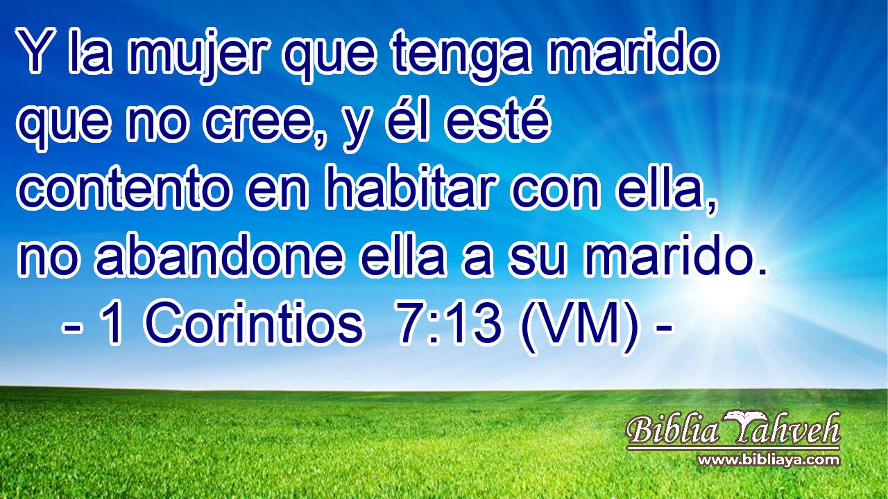 Y la mujer que tenga marido que no cree, y él esté contento en habitar con ella, no abandone ella a su marido. 
