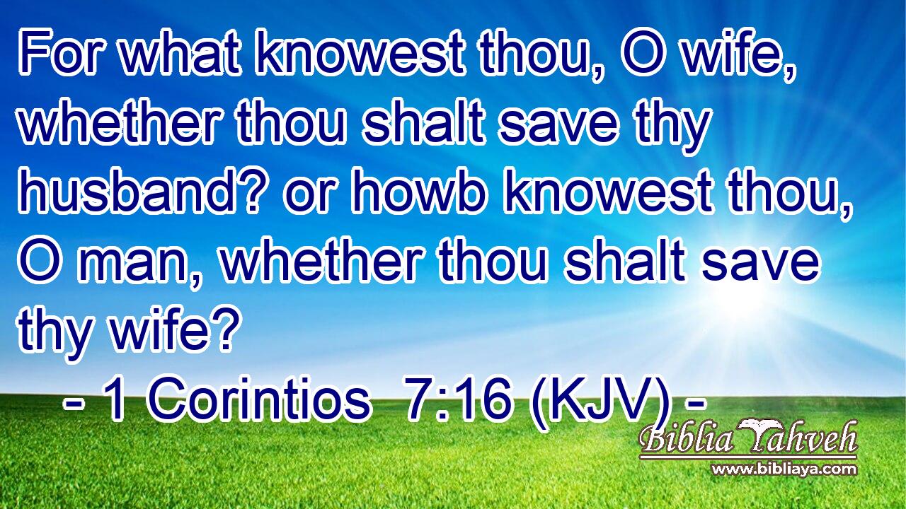 For what knowest thou, O wife, whether thou shalt save thy husband? or howb knowest thou, O man, whether thou shalt save thy wife?