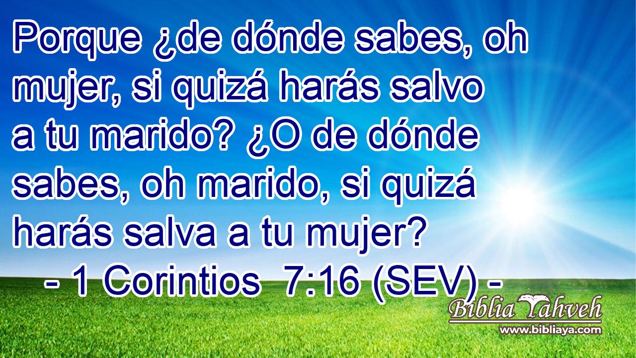 Porque ¿de dónde sabes, oh mujer, si quizá harás salvo a tu marido? ¿O de dónde sabes, oh marido, si quizá harás salva a tu mujer?