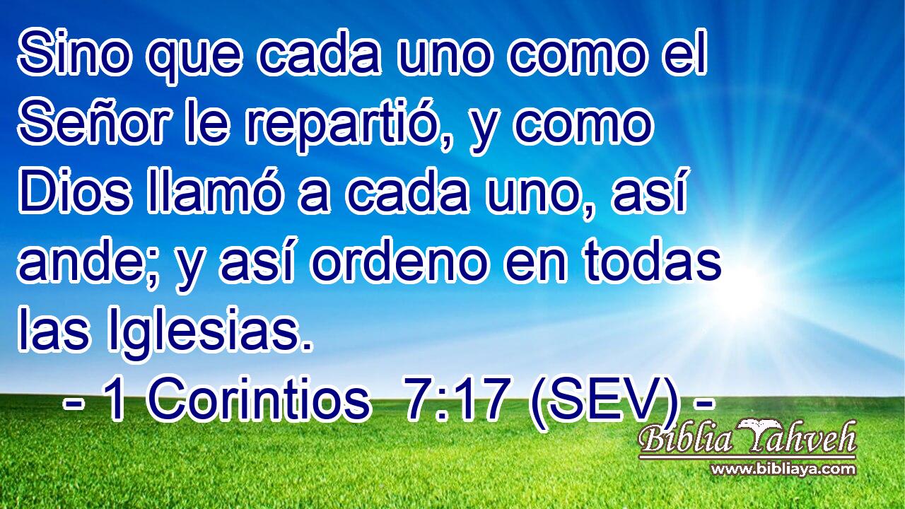 Sino que cada uno como el Señor le repartió, y como Dios llamó a cada uno, así ande; y así ordeno en todas las Iglesias.