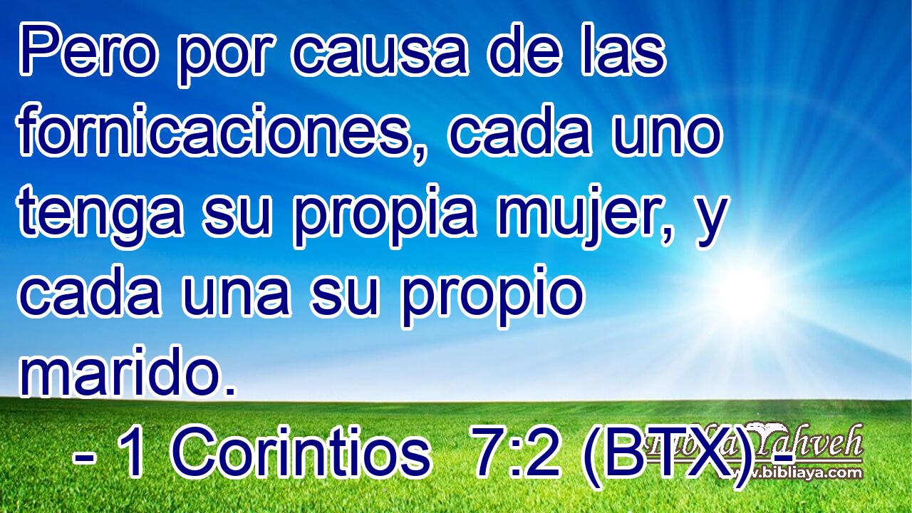 Pero por causa de las fornicaciones, cada uno tenga su propia mujer, y cada una su propio marido.