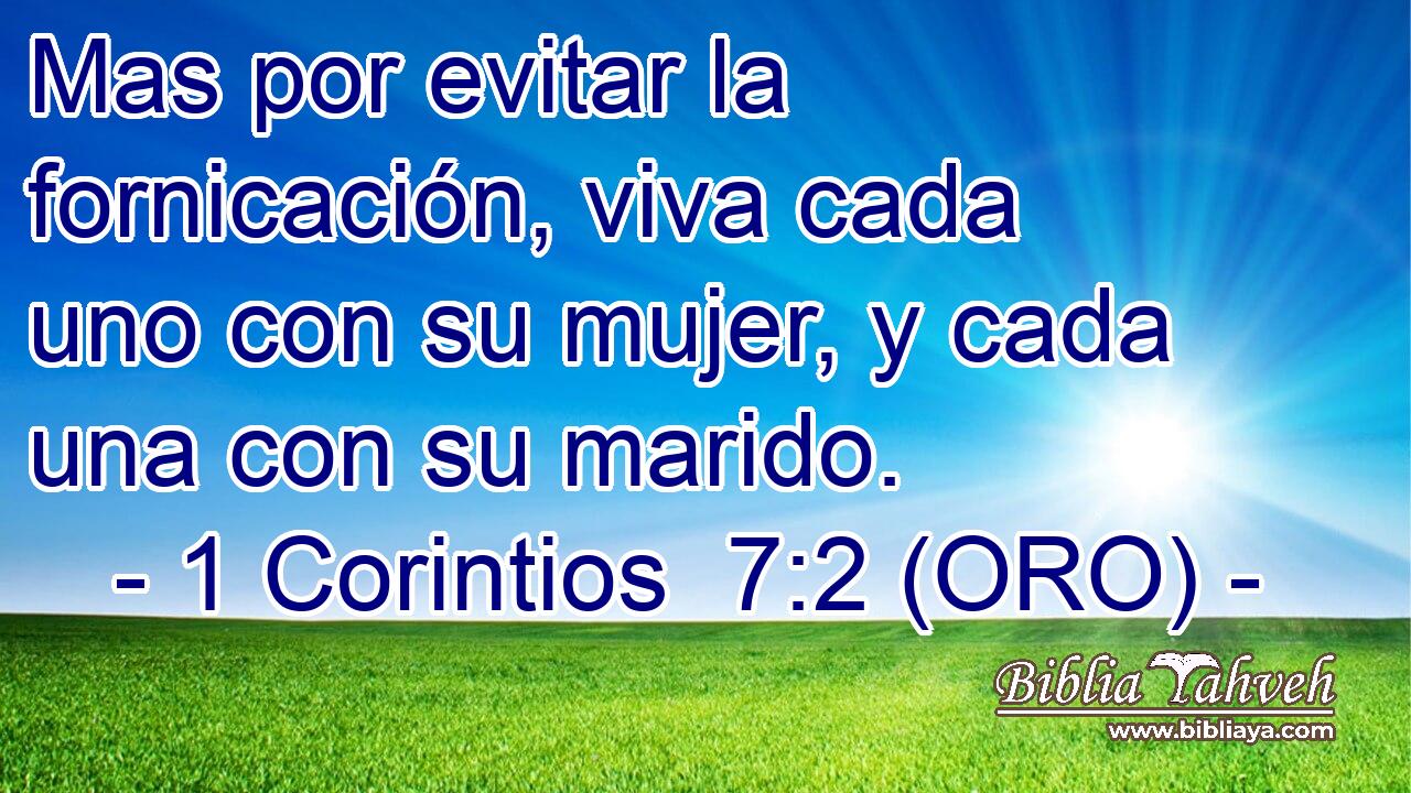  Mas por evitar la fornicación, viva cada uno con su mujer, y cada una con su marido. 