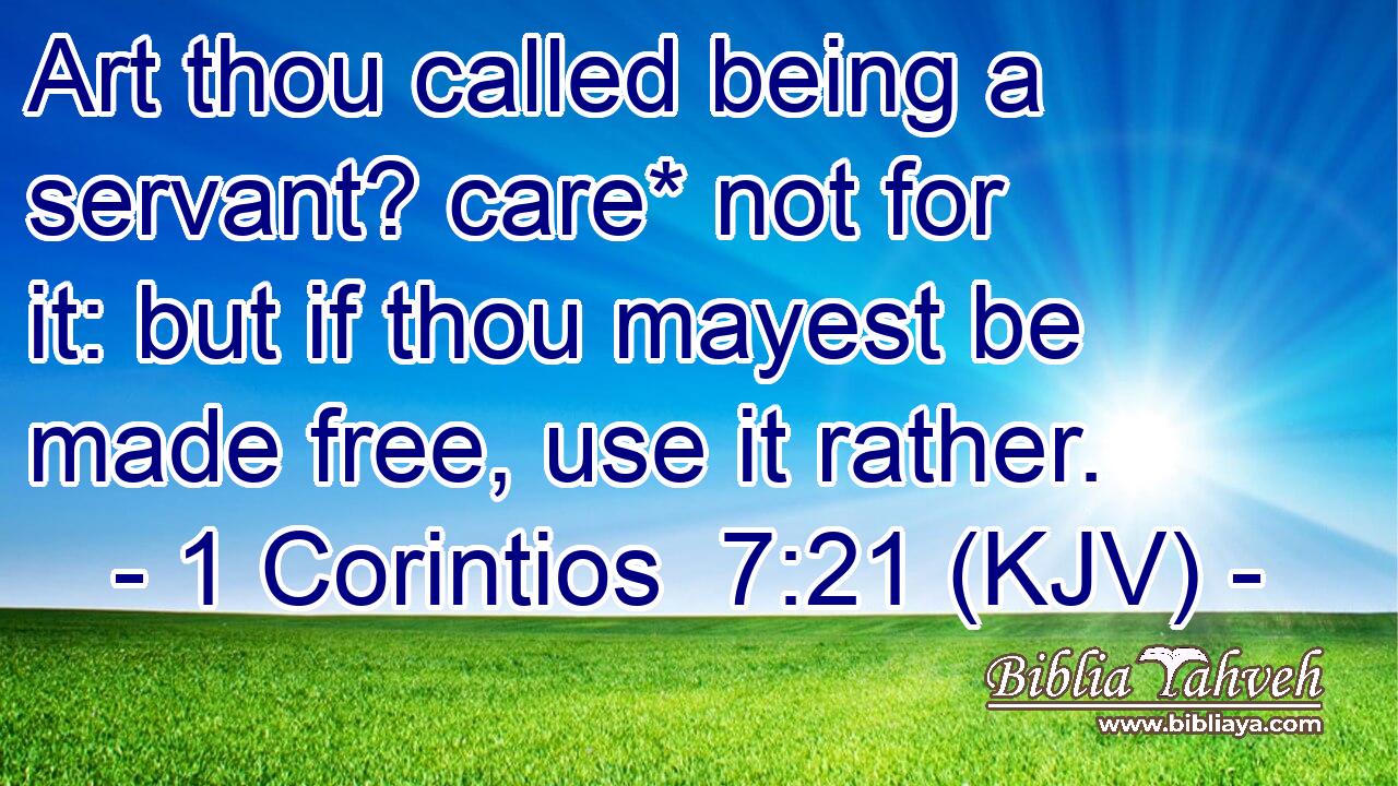 Art thou called being a servant? care* not for it: but if thou mayest be made free, use it rather.