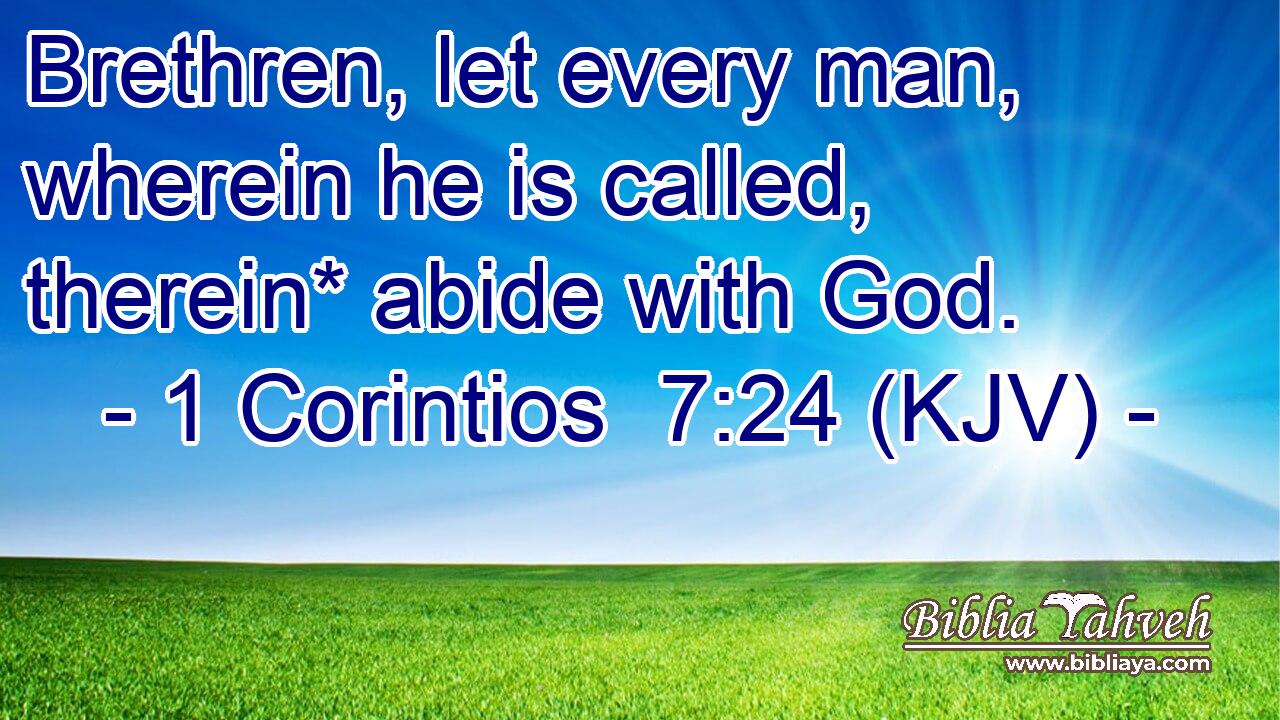 Brethren, let every man, wherein he is called, therein* abide with God.