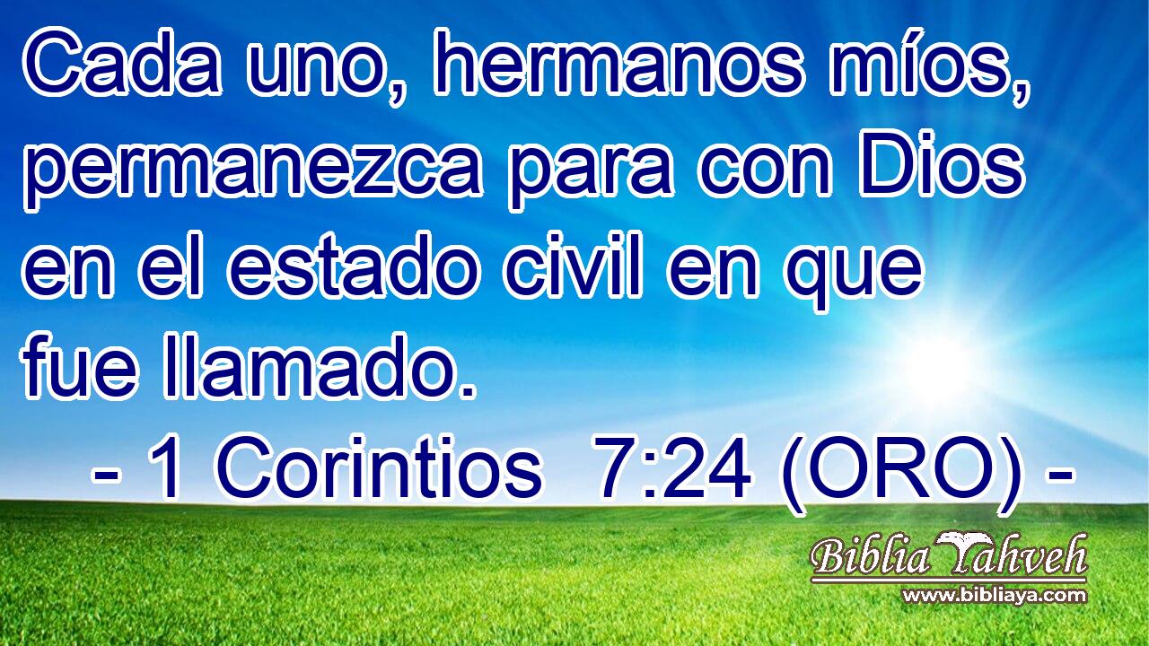  Cada uno, hermanos míos, permanezca para con Dios en el estado civil en que fue llamado. 