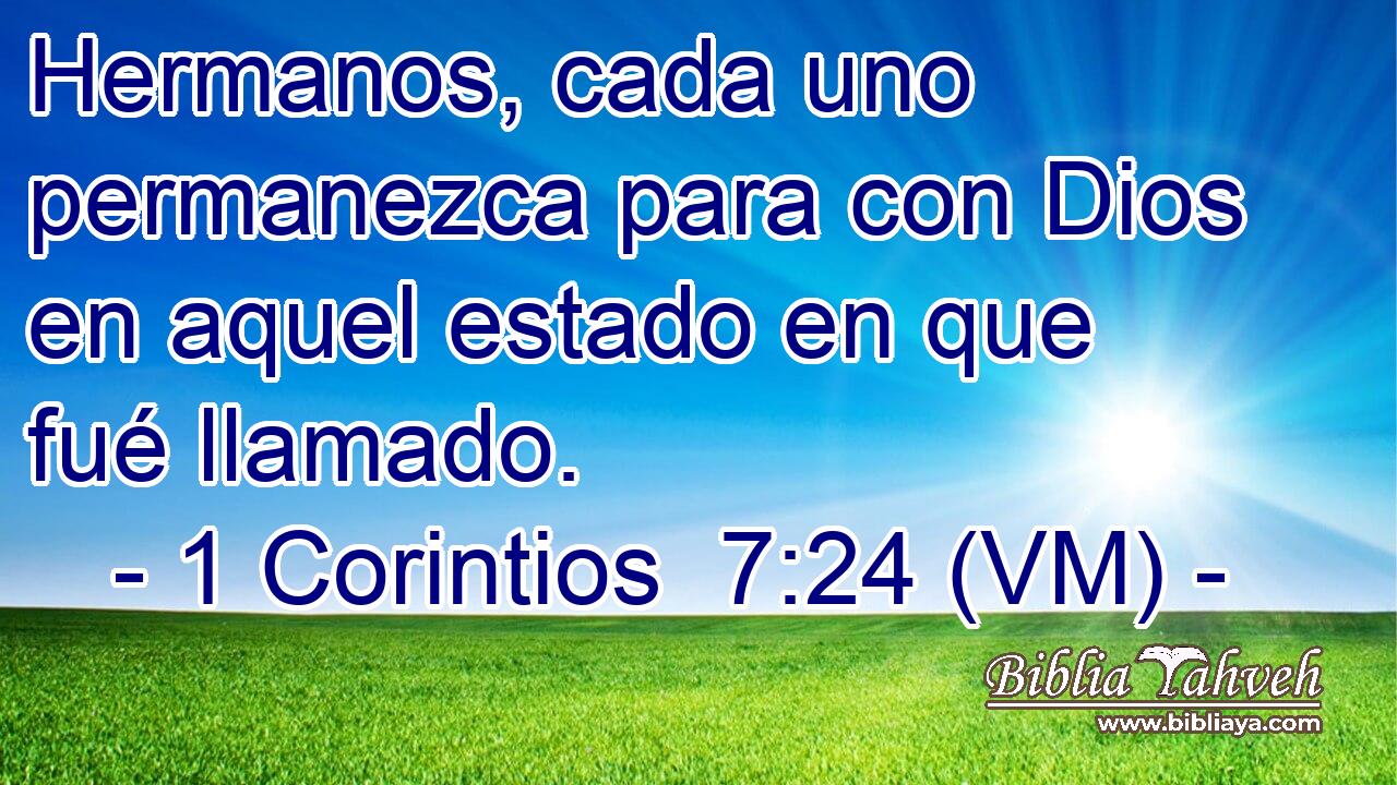  Hermanos, cada uno permanezca para con Dios en aquel estado en que fué llamado. 