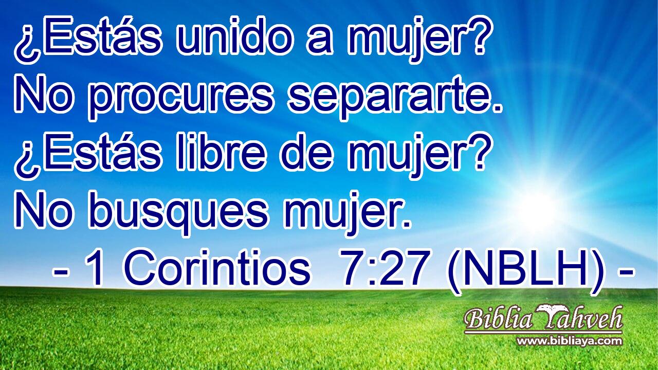  ¿Estás unido a mujer? No procures separarte. ¿Estás libre de mujer? No busques mujer. 