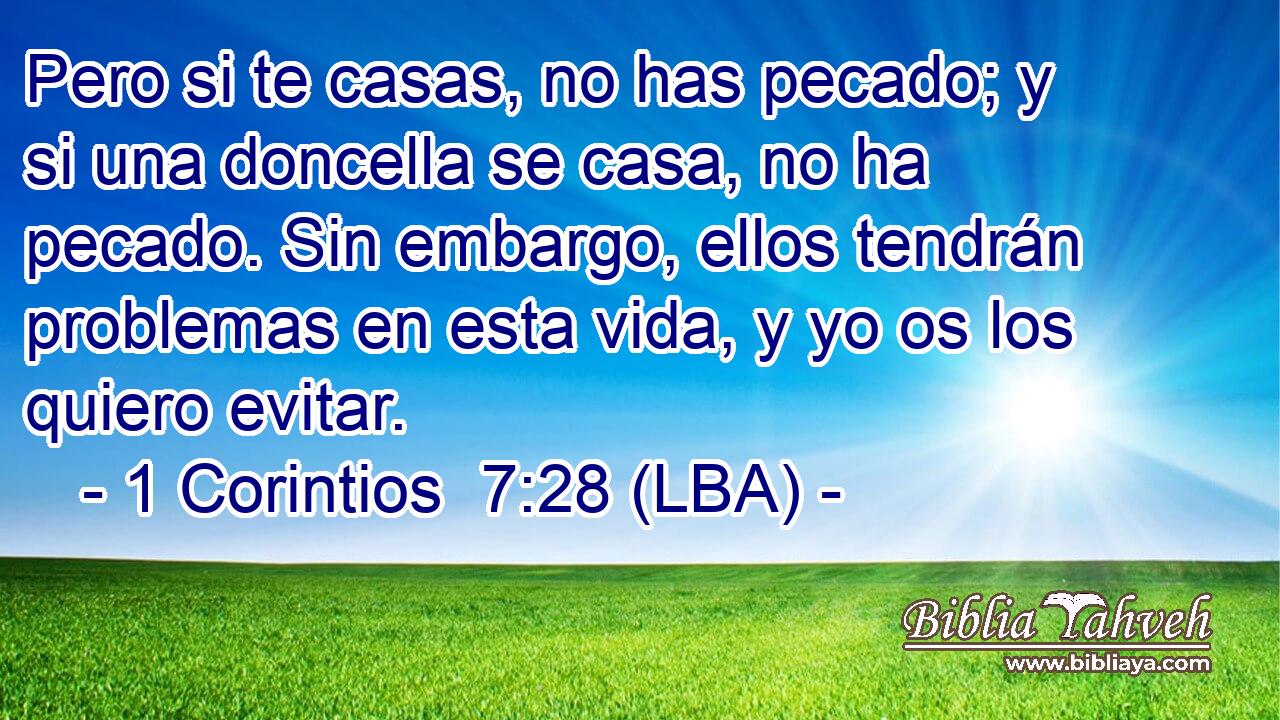 Pero si te casas, no has pecado; y si una doncella se casa, no ha pecado. Sin embargo, ellos tendrán problemas en esta vida, y yo os los quiero evitar.