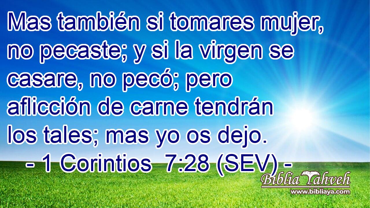 Mas también si tomares mujer, no pecaste; y si la virgen se casare, no pecó; pero aflicción de carne tendrán los tales; mas yo os dejo.