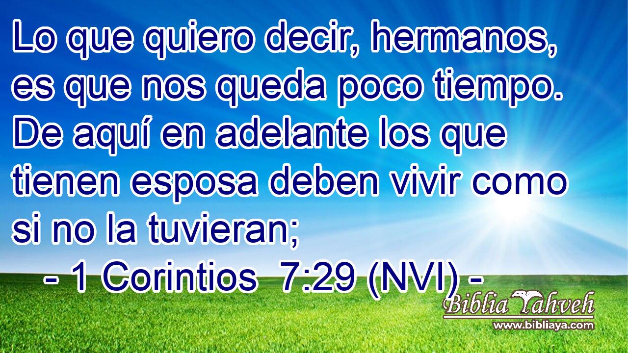  Lo que quiero decir, hermanos, es que nos queda poco tiempo. De aquí en adelante los que tienen esposa deben vivir como si no la tuvieran; 