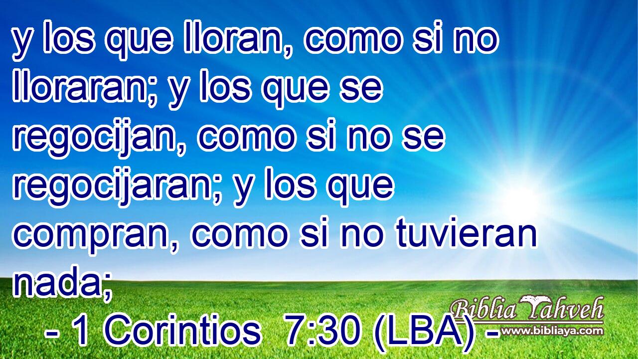 y los que lloran, como si no lloraran; y los que se regocijan, como si no se regocijaran; y los que compran, como si no tuvieran nada;