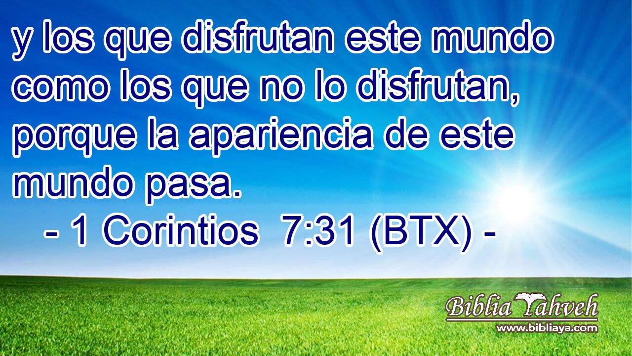 y los que disfrutan este mundo como los que no lo disfrutan, porque la apariencia de este mundo pasa.