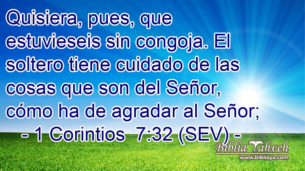Quisiera, pues, que estuvieseis sin congoja. El soltero tiene cuidado de las cosas que son del Señor, cómo ha de agradar al Señor;