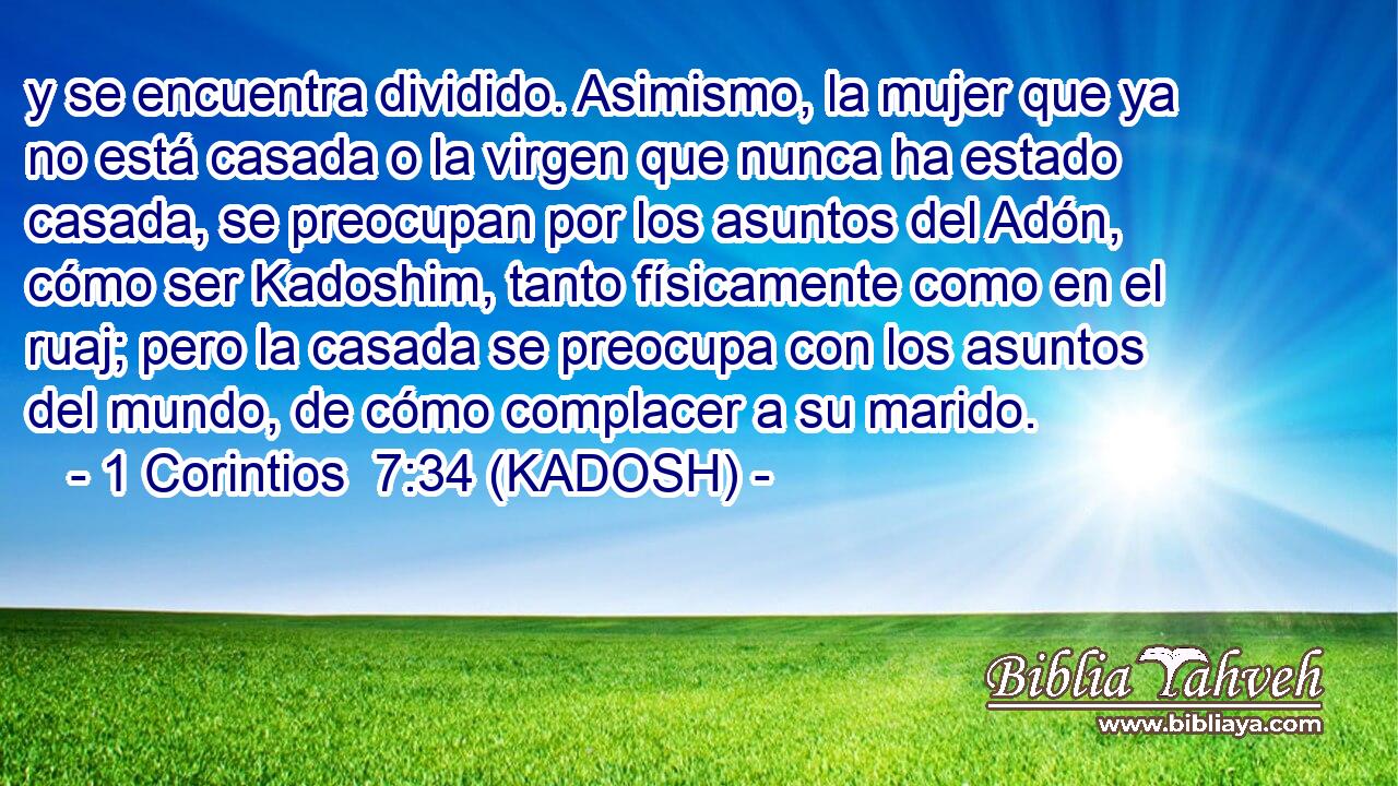  y se encuentra dividido. Asimismo, la mujer que ya no está casada o la virgen que nunca ha estado casada, se preocupan por los asuntos del Adón, cómo ser Kadoshim, tanto físicamente como en el ruaj; pero la casada se preocupa con los asuntos del mundo, de cómo complacer a su marido. 