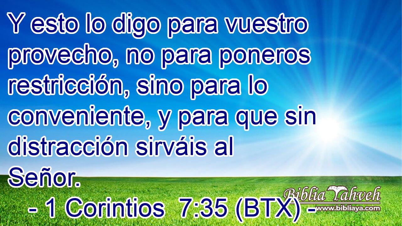 Y esto lo digo para vuestro provecho, no para poneros restricción, sino para lo conveniente, y para que sin distracción sirváis al Señor.