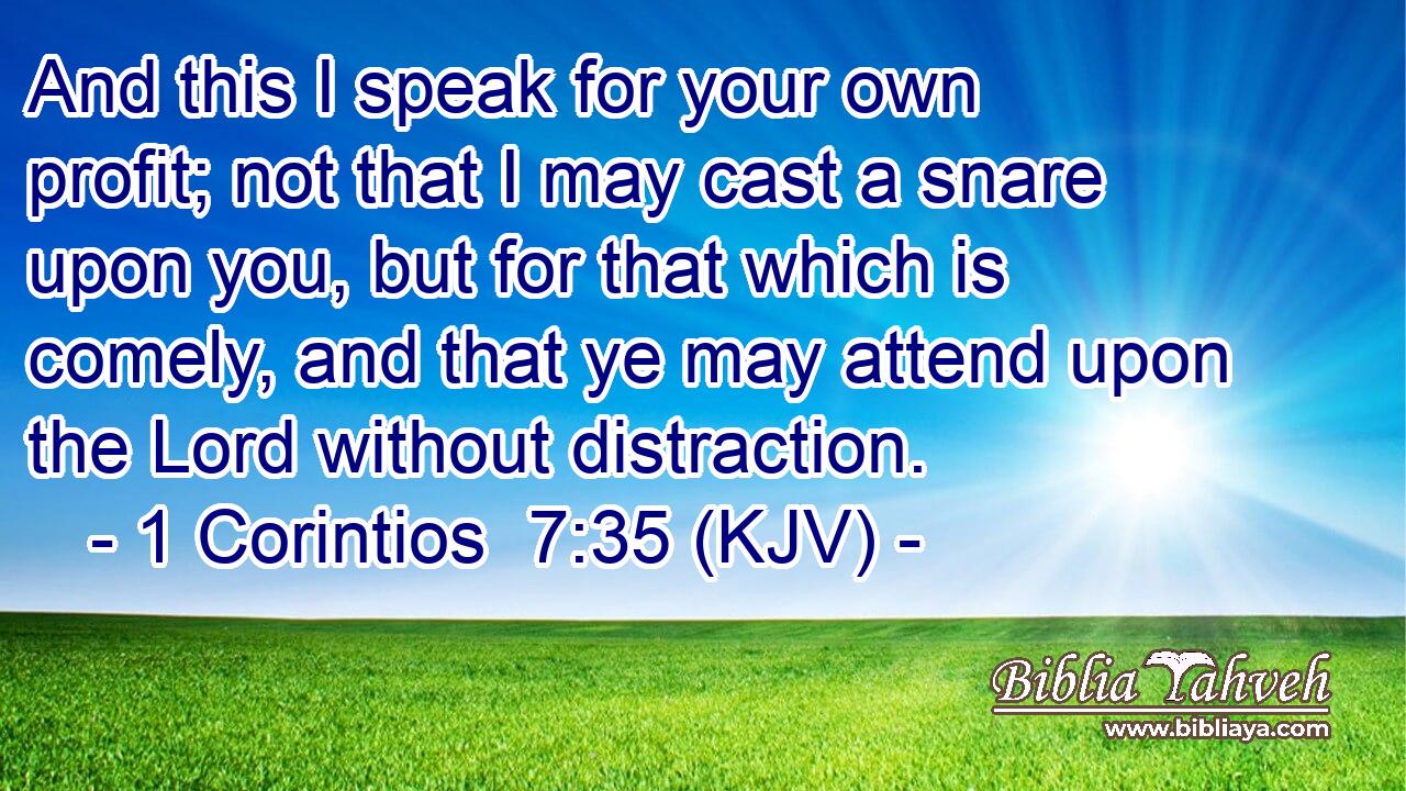 And this I speak for your own profit; not that I may cast a snare upon you, but for that which is comely, and that ye may attend upon the Lord without distraction.