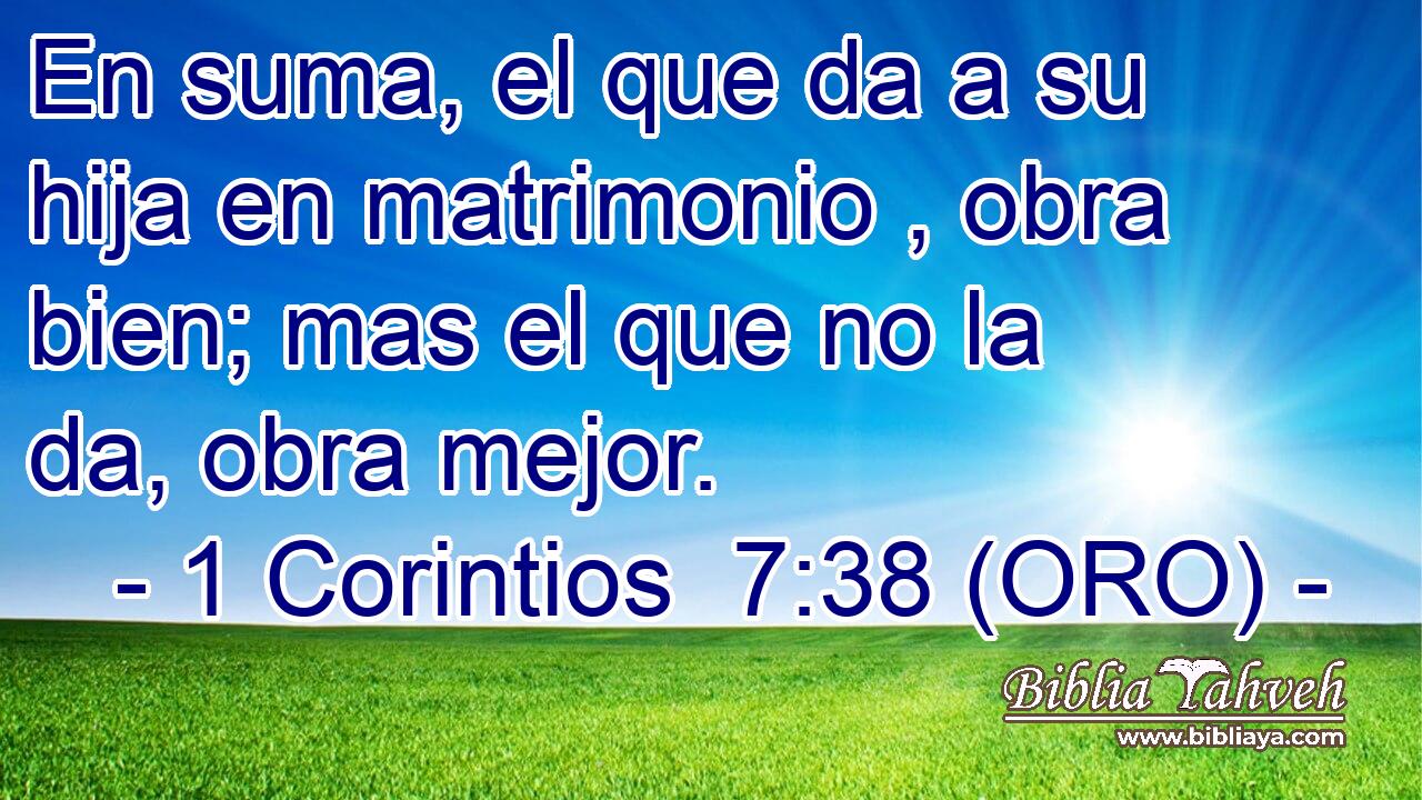  En suma, el que da a su hija en matrimonio , obra bien; mas el que no la da, obra mejor. 
